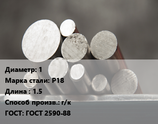 Круг стальной 1 Сталь: Р18 L=1.5 г/к ГОСТ: ГОСТ 2590-88, м/д цена от 1584531 сом / т, где купить, условия доставки в Оше и Ошской области